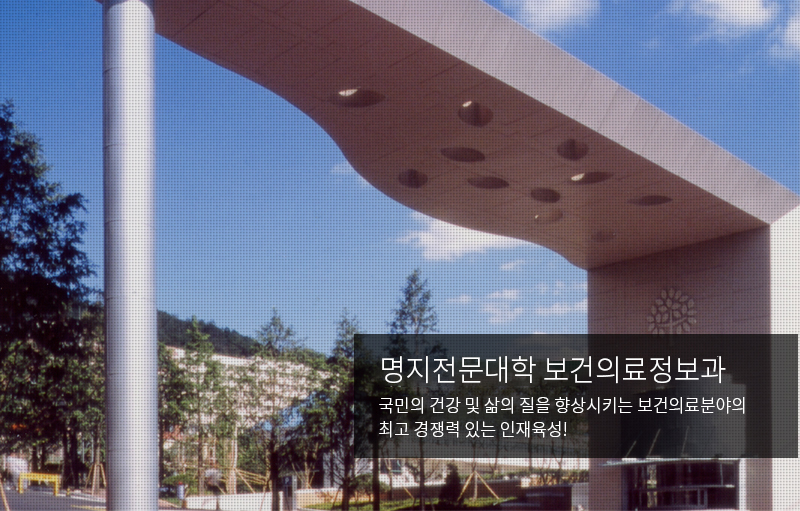 명지전문대학 보건의료정보과 국민의 건강 및 삶의 질을 향상시키는 보건의료분야의 최고 경쟁력 있는 인재육성!